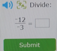 Divide:
 (-12)/-3 =□
Submit