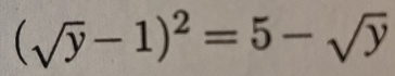 (sqrt(y)-1)^2=5-sqrt(y)