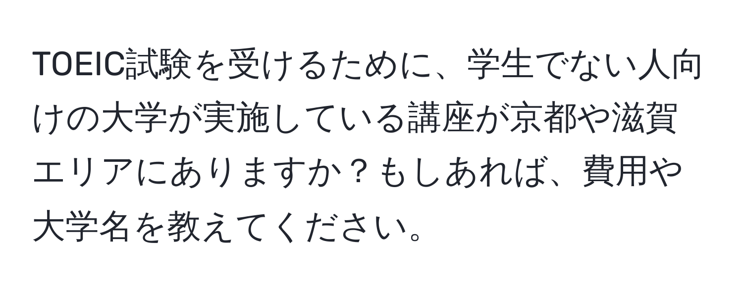 TOEIC試験を受けるために、学生でない人向けの大学が実施している講座が京都や滋賀エリアにありますか？もしあれば、費用や大学名を教えてください。