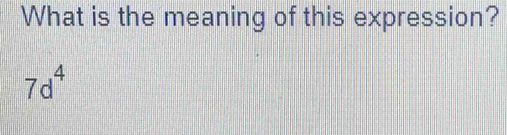 What is the meaning of this expression?
7d^4