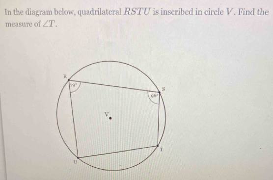 In the diagram below, quadrilateral RSTU is inscribed in circle V. Find the
measure of ∠ T.