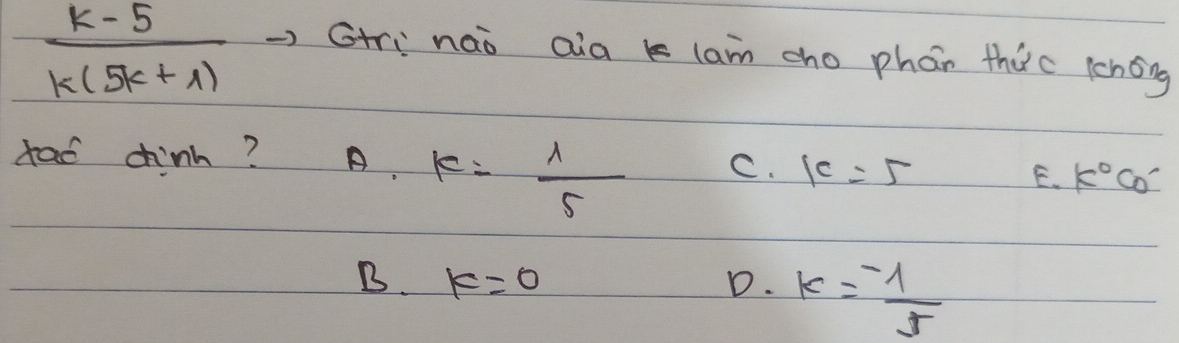  (k-5)/k(5k+1) 
Gtri nao aia lam cho phan thec lchóng
tad chinh? A. k= 1/5  C. 1c=5 E. K°Co
B. k=0 D. k=- 1/5 