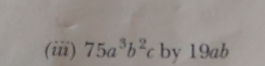 (iii) 75a^3b^2c by 19ab