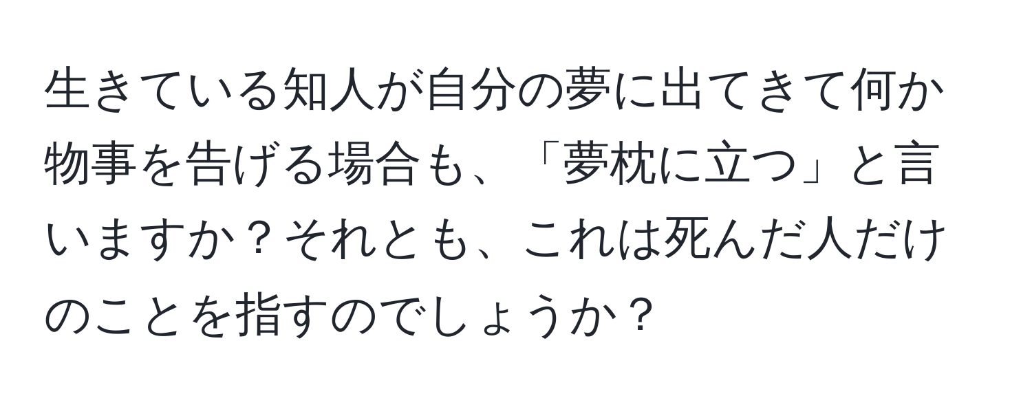 生きている知人が自分の夢に出てきて何か物事を告げる場合も、「夢枕に立つ」と言いますか？それとも、これは死んだ人だけのことを指すのでしょうか？