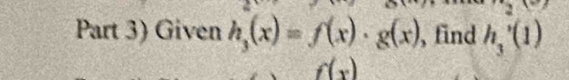 Part 3) Given h_3(x)=f(x)· g(x) , find h_3'(1)
f(x)