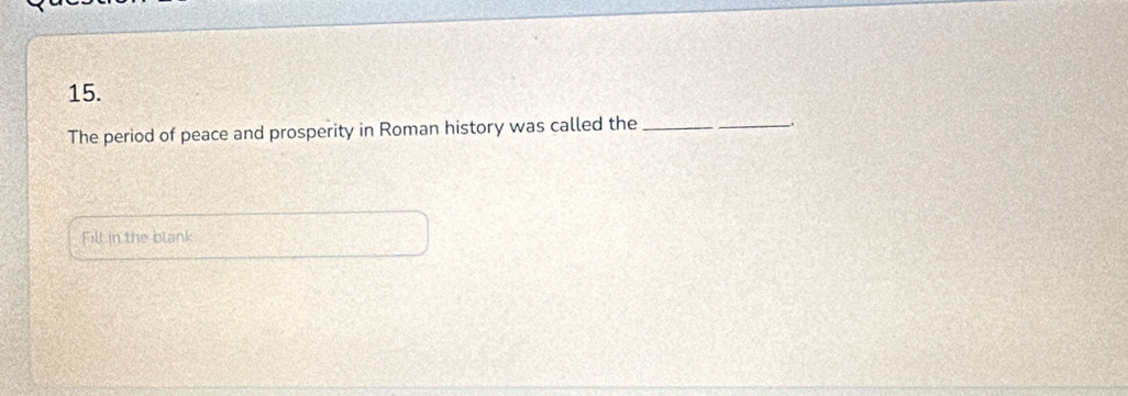 The period of peace and prosperity in Roman history was called the_ 
_ 
Fill in the blank