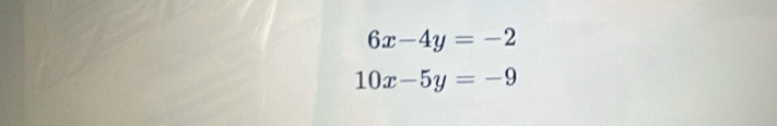 6x-4y=-2
10x-5y=-9