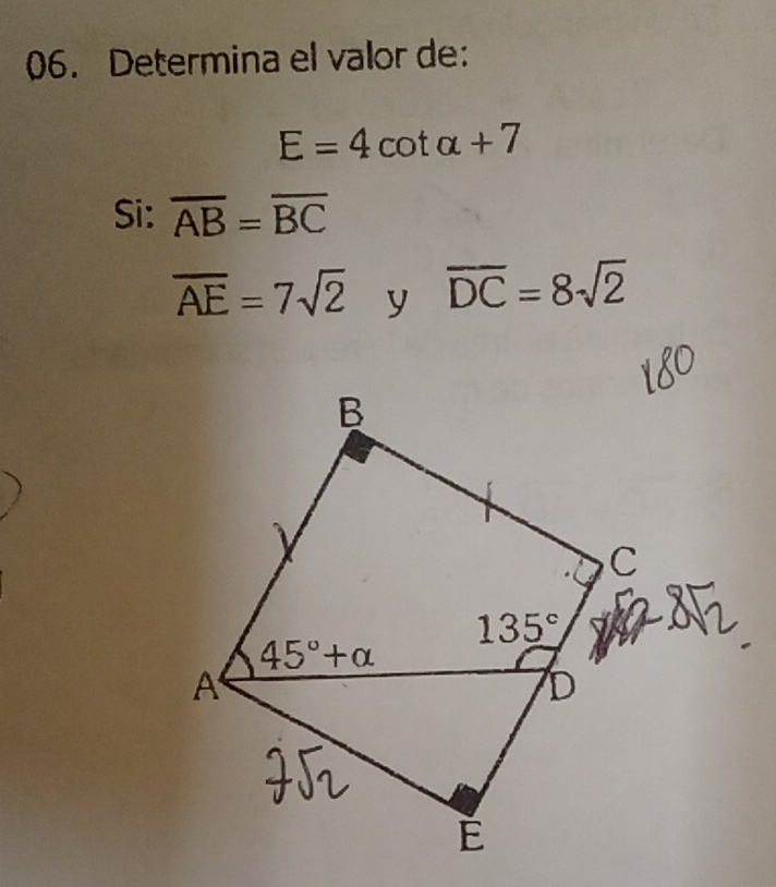 Determina el valor de:
E=4cot alpha +7
Si: overline AB=overline BC
overline AE=7sqrt(2) y overline DC=8sqrt(2)