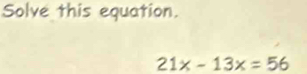 Solved: Solve this equation. 21x-13x=56 [Math]