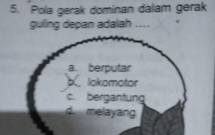 Pola gerak dominan dalam gerak
guling depan adalah ....
a. berputar
X liokomotor
c. bergantung
d. melayang