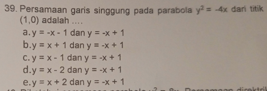 Persamaan garis singgung pada parabola y^2=-4x dari titik
(1,0) adalah ....
a. y=-x-1 dan y=-x+1
b. y=x+1 dan y=-x+1
C. y=x-1 dan y=-x+1
d. y=x-2 dan y=-x+1
e. y=x+2 dan y=-x+1
roktril