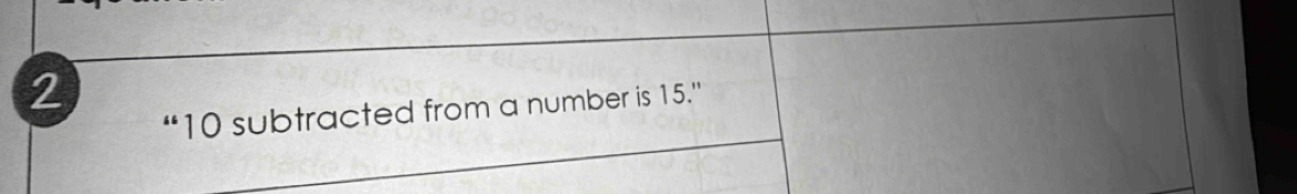 2 
“ 10 subtracted from a number is 15.'