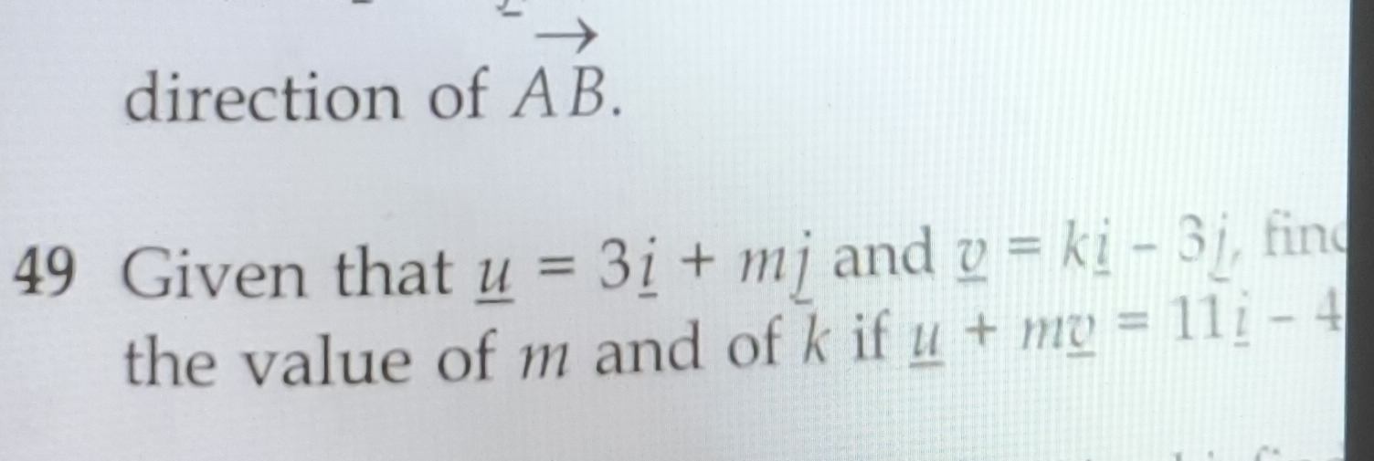 direction of vector AB. 
49 Given that _ u=3_ i+m_ j and _ v=k_ i-3_ j fin 
the value of m and of k if _ u+m_ v=11_ i-4