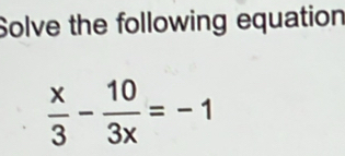 Solve the following equation
 x/3 - 10/3x =-1