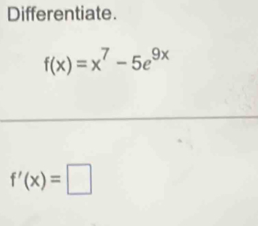 Differentiate.
f(x)=x^7-5e^(9x)
f'(x)=□