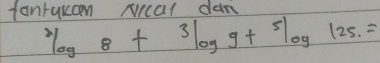 fanrukan Ncat dan^2log _8+^3log _9+^5log _125.=