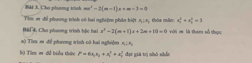 Cho phương trình mx^2-2(m-1)x+m-3=0
Tìm m để phương trình có hai nghiệm phân biệt x_1; x_2 thỏa mãn: x_1^(2+x_2^2=3
Bài 4. Cho phương trình bậc hai x^2)-2(m+1)x+2m+10=0 với m là tham số thực 
a) Tìm m để phương trình có hai nghiệm x_1; x_2
b) Tìm m đề biểu thức P=6x_1x_2+x_1^2+x_2^2 đạt giá trị nhỏ nhất