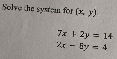 Solve the system for (x,y).
7x+2y=14
2x-8y=4