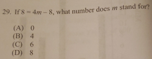 If 8=4m-8 , what number does m stand for?
(A) 0
(B) 4
(C) 6
(D) 8