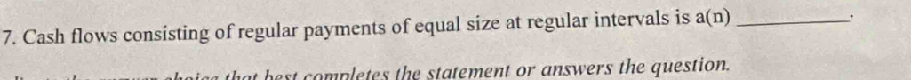 Cash flows consisting of regular payments of equal size at regular intervals is a(n) _ 
best completes the statement or answers the question.