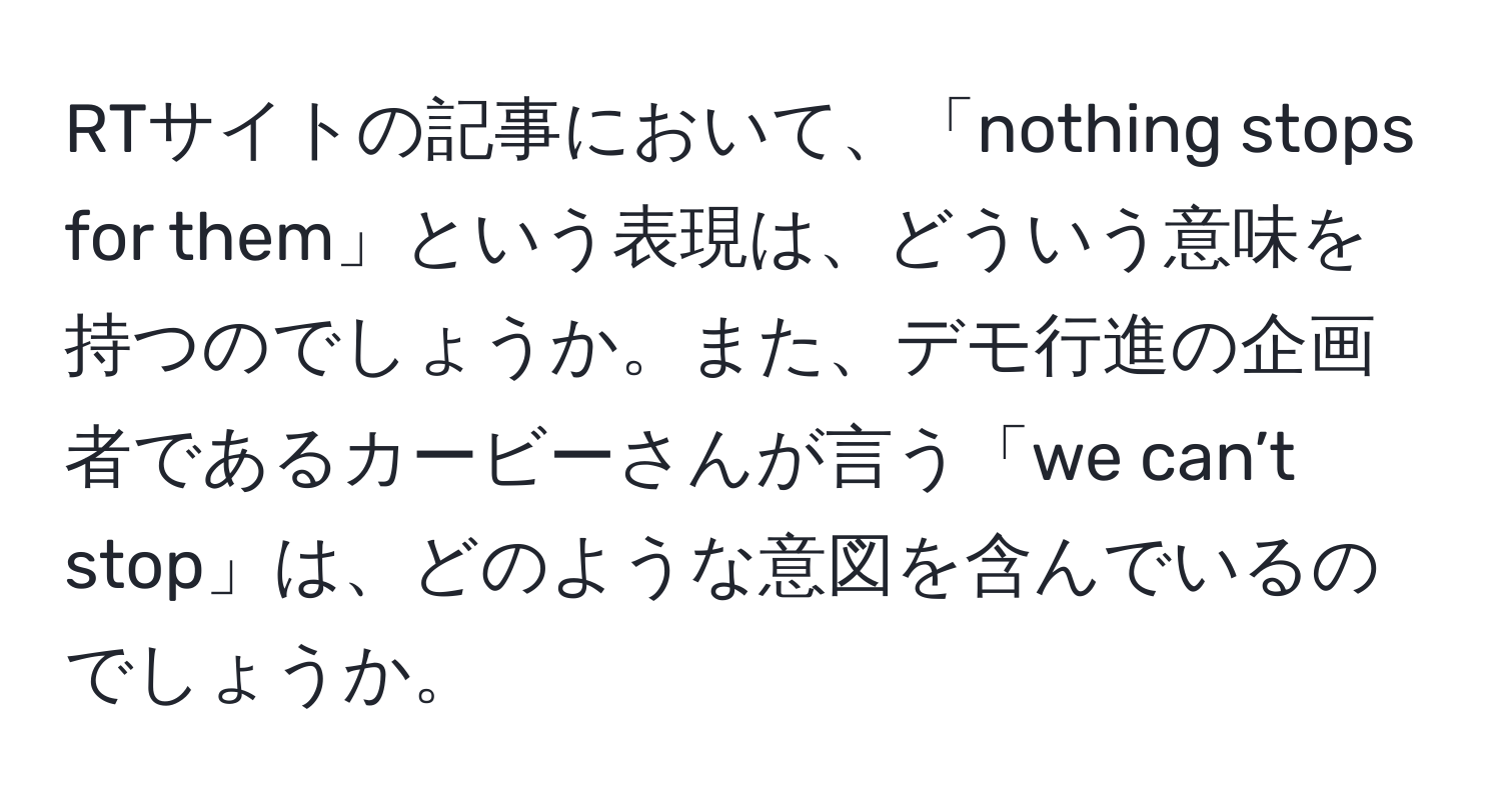 RTサイトの記事において、「nothing stops for them」という表現は、どういう意味を持つのでしょうか。また、デモ行進の企画者であるカービーさんが言う「we can’t stop」は、どのような意図を含んでいるのでしょうか。