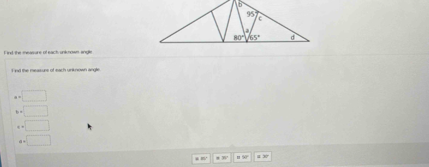 Find the measure of each unknown angle.
Find the measure of each unknown angle.
a=□
b=□
c=□
d=□
:: 85° ::35° :: 50° ::30°