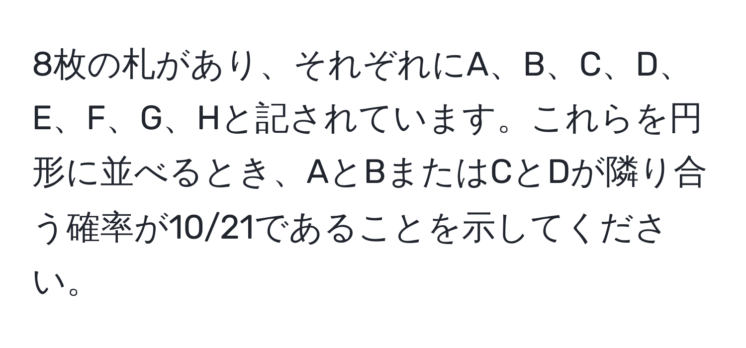 8枚の札があり、それぞれにA、B、C、D、E、F、G、Hと記されています。これらを円形に並べるとき、AとBまたはCとDが隣り合う確率が10/21であることを示してください。