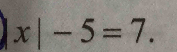 x|-5=7.