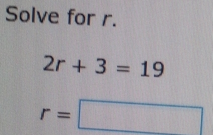 Solve for r.
2r+3=19
r=□