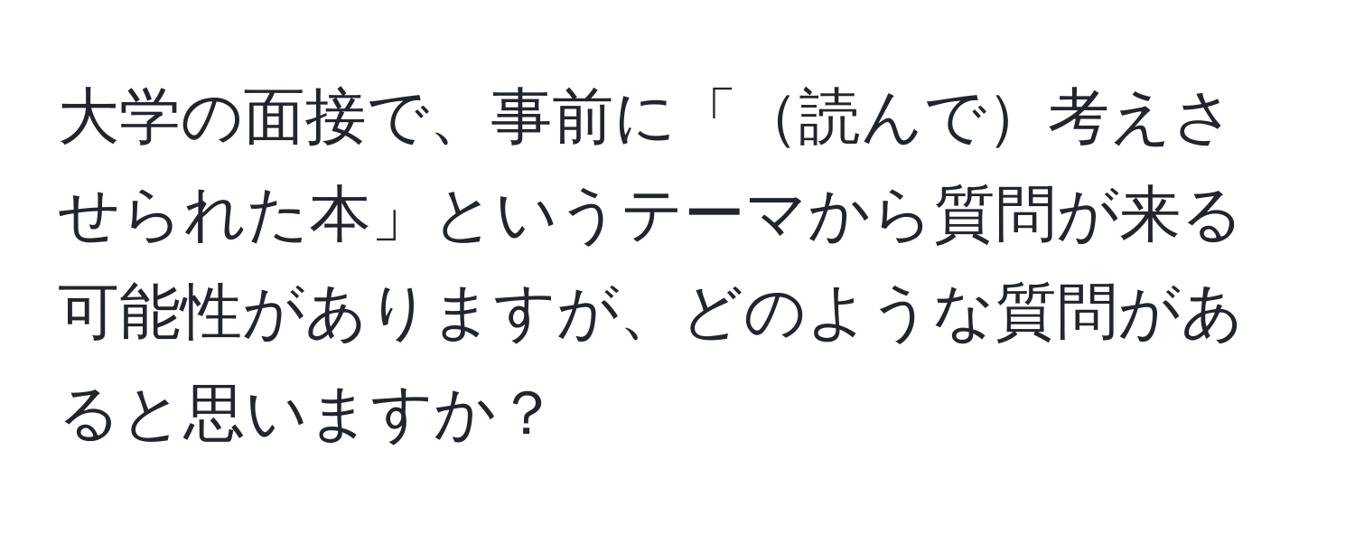 大学の面接で、事前に「読んで考えさせられた本」というテーマから質問が来る可能性がありますが、どのような質問があると思いますか？