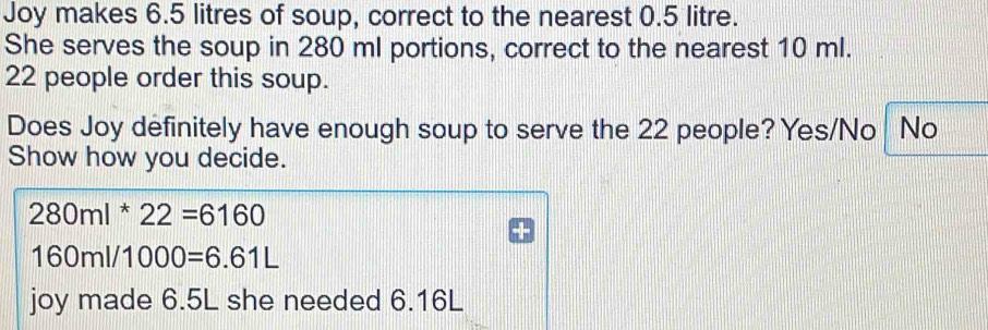 Solved: Joy makes 6.5 litres of soup, correct to the nearest 0.5 litre ...