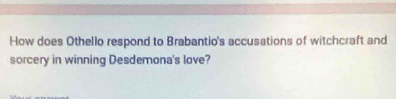 How does Othello respond to Brabantio's accusations of witchcraft and 
sorcery in winning Desdemona's love?