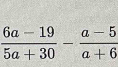  (6a-19)/5a+30 - (a-5)/a+6 