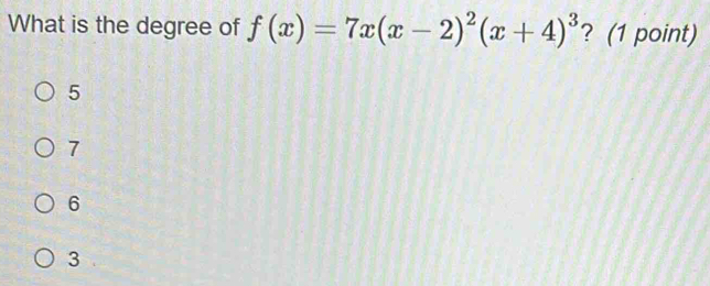 What is the degree of f(x)=7x(x-2)^2(x+4)^3 ? (1 point)
5
7
6
3