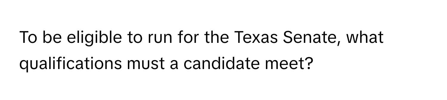 To be eligible to run for the Texas Senate, what qualifications must a candidate meet?