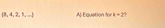  8,4,2,1,... A) Equation for k=2 ?