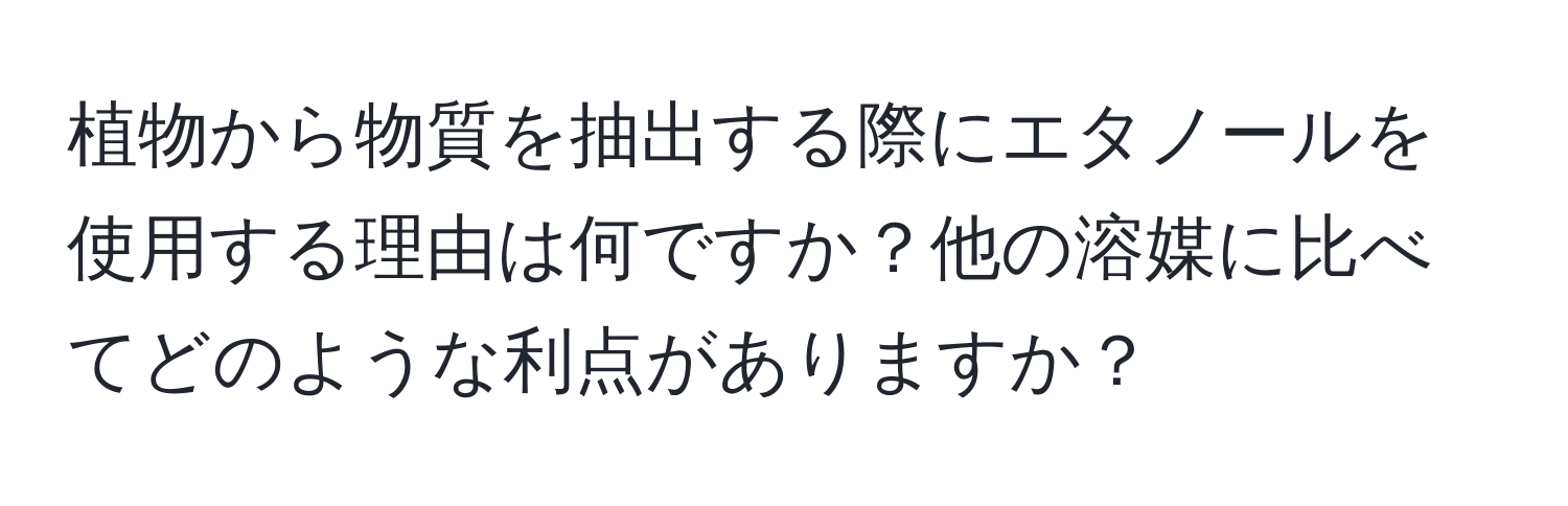 植物から物質を抽出する際にエタノールを使用する理由は何ですか？他の溶媒に比べてどのような利点がありますか？