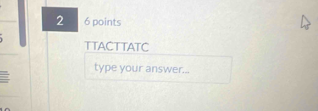 2 6 points 
TTACTTATC 
type your answer...