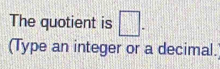 The quotient is □. 
(Type an integer or a decimal.