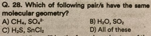 Which of following pair/s have the same
molecular geometry?
A) CH_4, SO_4^((2-) B) H_2)O, SO_2
C) H_2S, SnCl_2 D) All of these