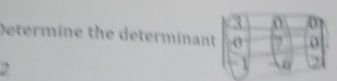 3 0
Determine the determinant 0 7 o
- 1 0 `