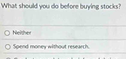 What should you do before buying stocks?
Neither
Spend money without research.