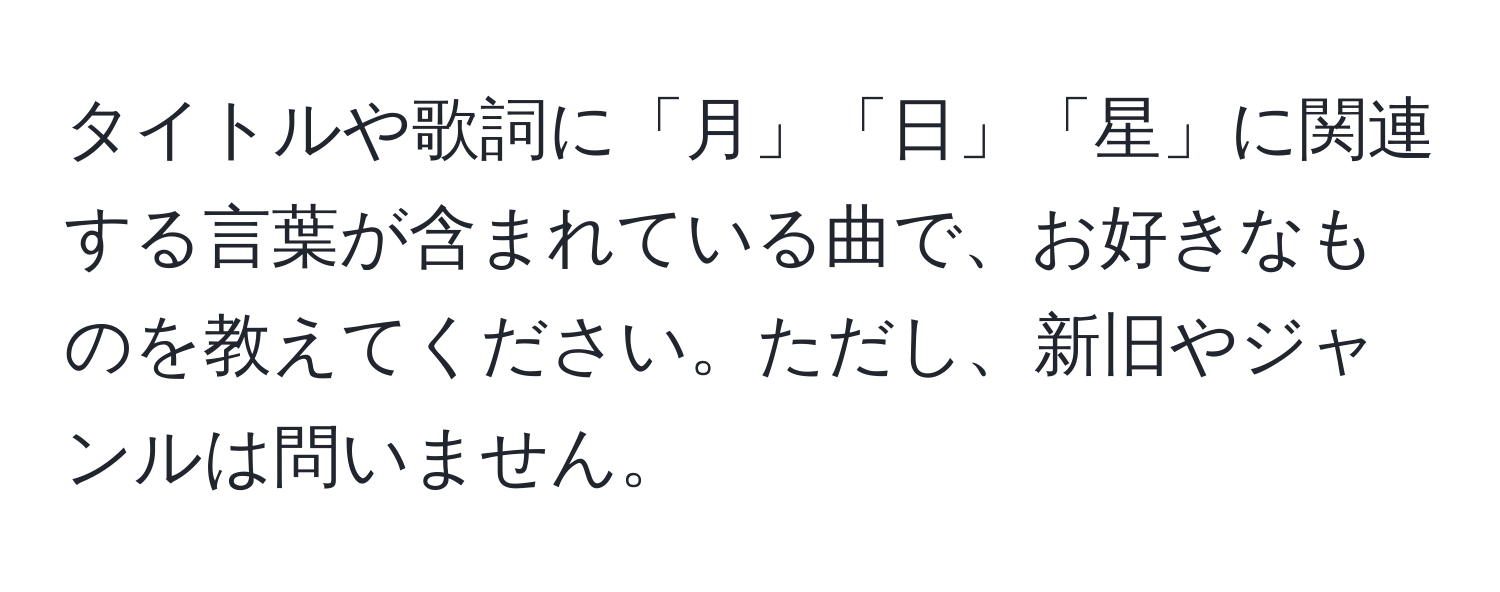 タイトルや歌詞に「月」「日」「星」に関連する言葉が含まれている曲で、お好きなものを教えてください。ただし、新旧やジャンルは問いません。