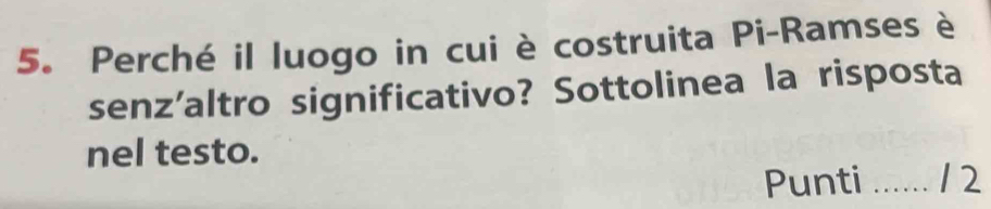 Perché il luogo in cui è costruita Pi-Ramses è 
senz'altro significativo? Sottolinea la risposta 
nel testo. 
Punti _12