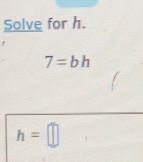 Solve for h.
7=bh
h=