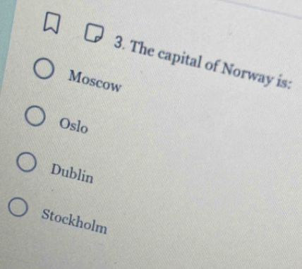 The capital of Norway is:
Moscow
Oslo
Dublin
Stockholm