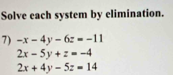 Solve each system by elimination.
7) -x-4y-6z=-11
2x-5y+z=-4
2x+4y-5z=14