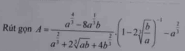 Rút gọn A=frac a^(frac 4)3-8a^(frac 1)3ba^(frac 2)3+2sqrt[3](ab)+4b^(frac 2)3.(1-2sqrt[3](frac b)a)^-1-a^(frac 2)3