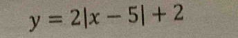 y=2|x-5|+2