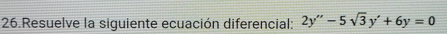 Resuelve la siguiente ecuación diferencial: 2y''-5sqrt(3)y'+6y=0